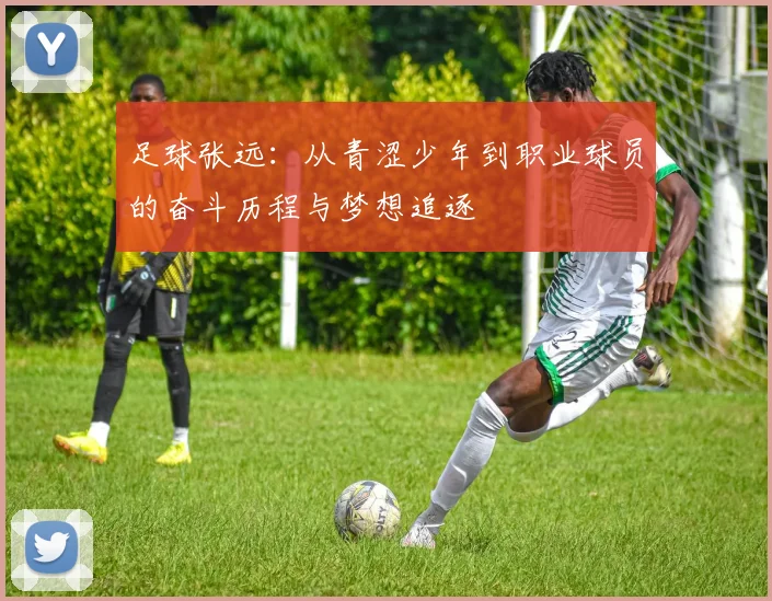 足球张远：从青涩少年到职业球员的奋斗历程与梦想追逐