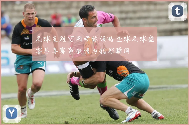 足球皇冠官网带你领略全球足球盛宴尽享赛事激情与精彩瞬间