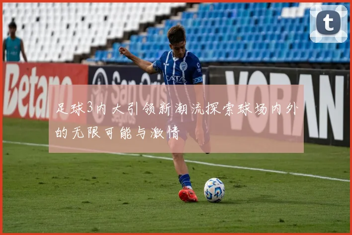 足球3内大引领新潮流探索球场内外的无限可能与激情