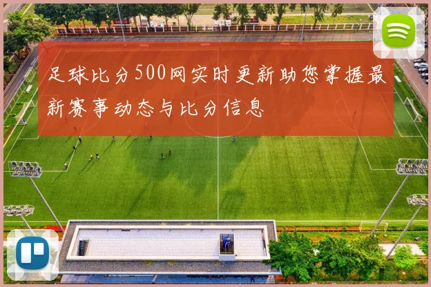 足球比分500网实时更新助您掌握最新赛事动态与比分信息
