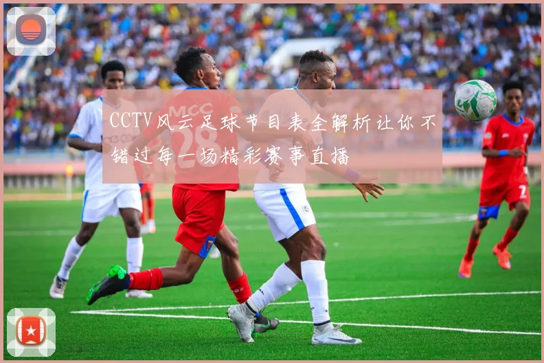 CCTV风云足球节目表全解析让你不错过每一场精彩赛事直播