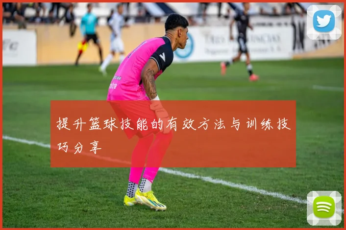 提升篮球技能的有效方法与训练技巧分享